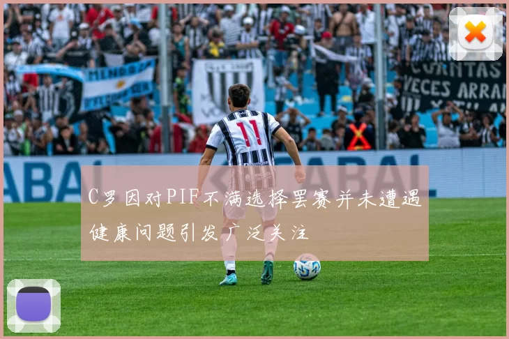 C罗因对PIF不满选择罢赛并未遭遇健康问题引发广泛关注