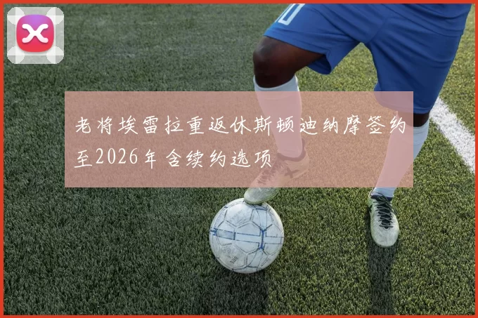 老将埃雷拉重返休斯顿迪纳摩签约至2026年含续约选项