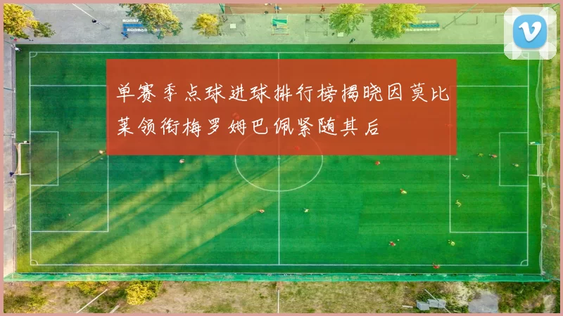 单赛季点球进球排行榜揭晓因莫比莱领衔梅罗姆巴佩紧随其后