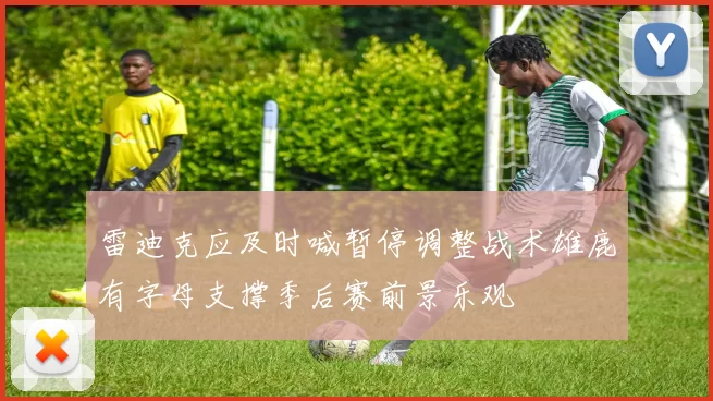 雷迪克应及时喊暂停调整战术雄鹿有字母支撑季后赛前景乐观